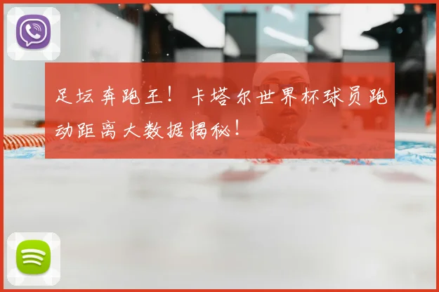 足坛奔跑王！卡塔尔世界杯球员跑动距离大数据揭秘！