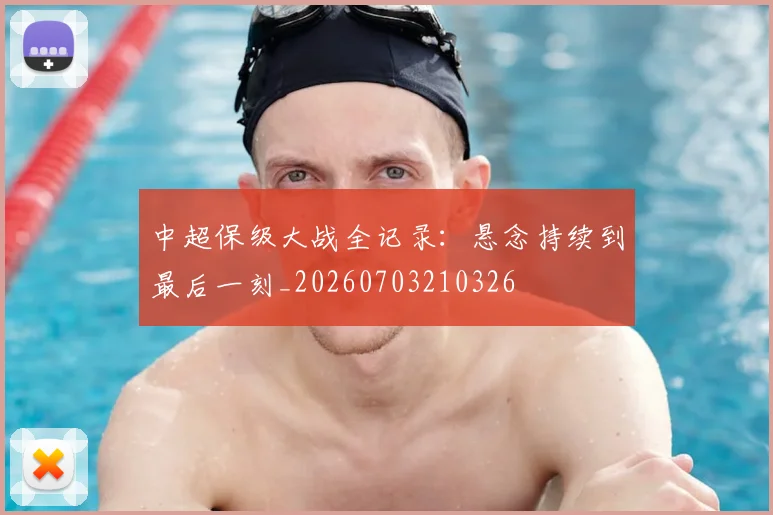 中超保级大战全记录：悬念持续到最后一刻_20260703210326