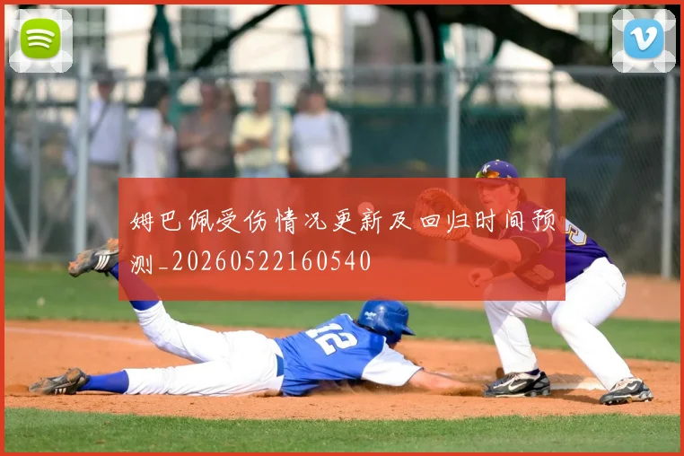 姆巴佩受伤情况更新及回归时间预测_20260522160540