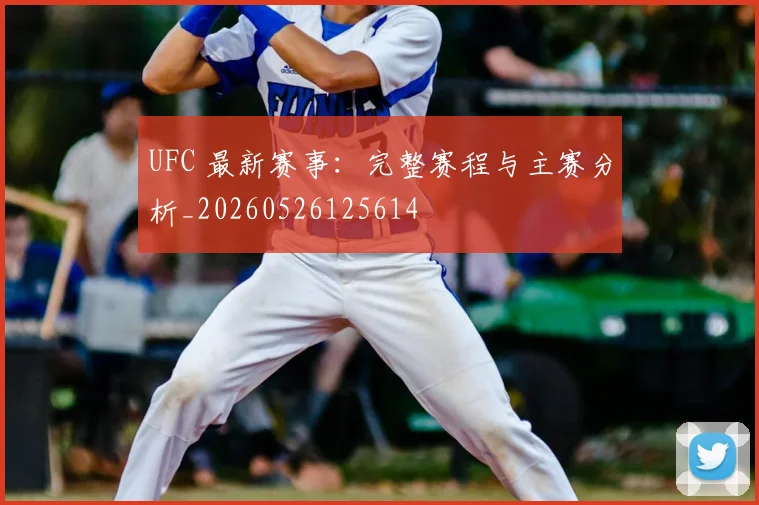 UFC 最新赛事：完整赛程与主赛分析_20260526125614