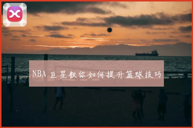 NBA 巨星教你如何提升篮球技巧