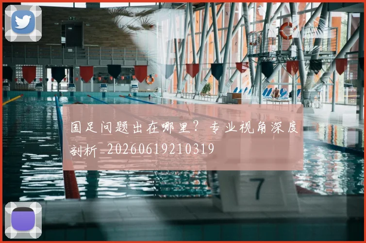 国足问题出在哪里?专业视角深度剖析_20260619210319