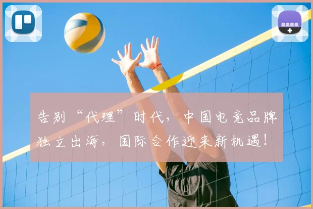 告别“代理”时代，中国电竞品牌独立出海，国际合作迎来新机遇！_20260602212838