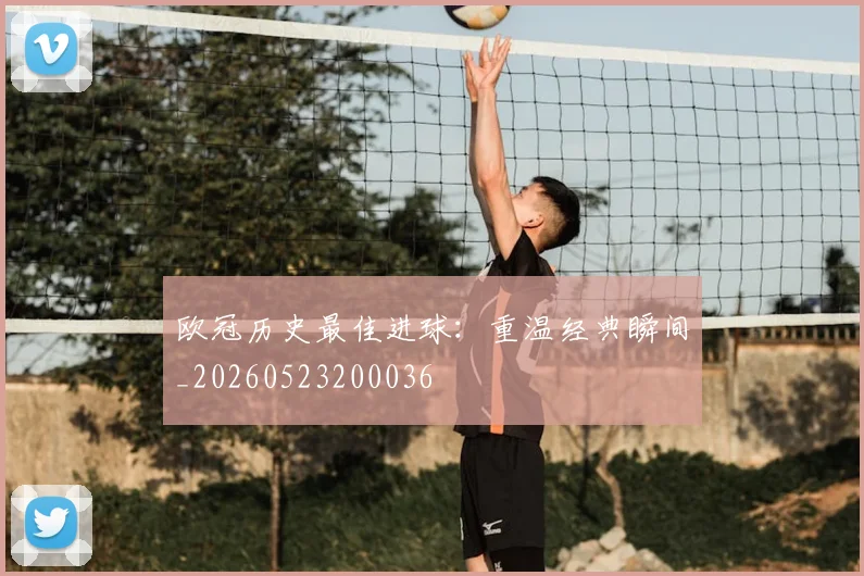 欧冠历史最佳进球：重温经典瞬间_20260523200036
