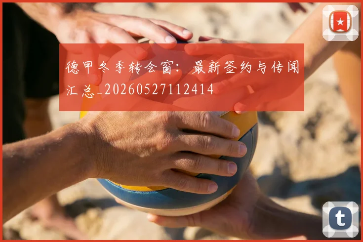 德甲冬季转会窗:最新签约与传闻汇总_20260527112414