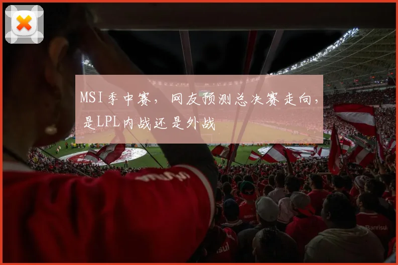 MSI季中赛，网友预测总决赛走向，是LPL内战还是外战
