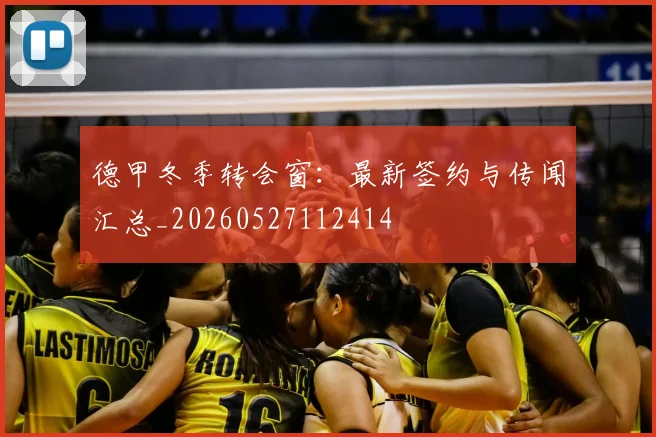 德甲冬季转会窗：最新签约与传闻汇总_20260527112414