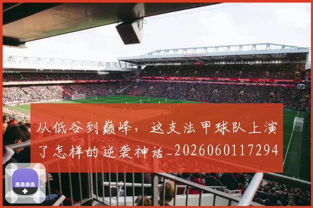 从低谷到巅峰，这支法甲球队上演了怎样的逆袭神话_20260601172944_20260703214158
