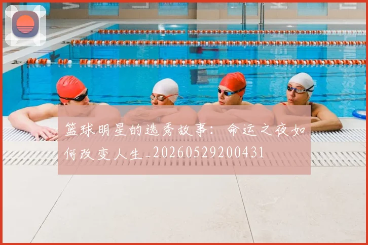 篮球明星的选秀故事：命运之夜如何改变人生_20260529200431