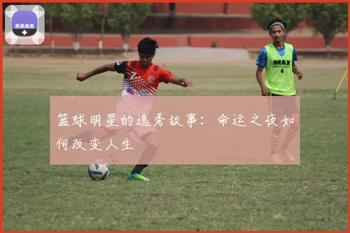 篮球明星的选秀故事：命运之夜如何改变人生