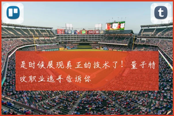 是时候展现真正的技术了！量子特攻职业选手告诉你