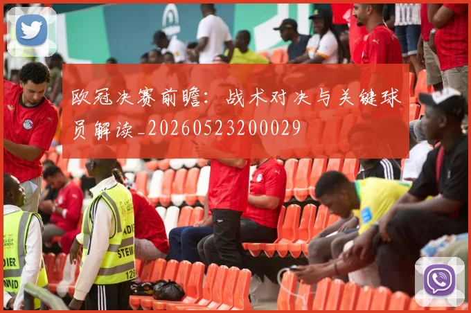 欧冠决赛前瞻：战术对决与关键球员解读_20260523200029