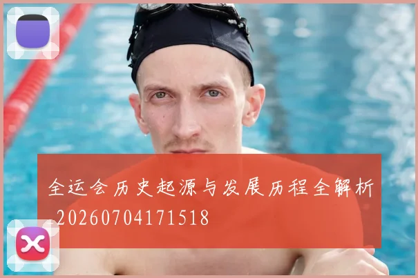 全运会历史起源与发展历程全解析_20260704171518