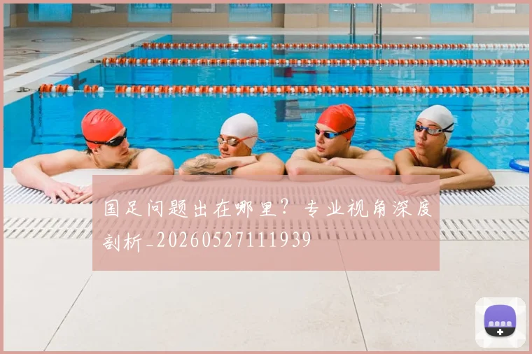 国足问题出在哪里？专业视角深度剖析_20260527111939