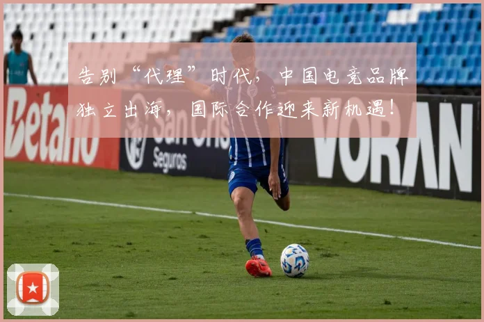 告别“代理”时代，中国电竞品牌独立出海，国际合作迎来新机遇！_20260704175321