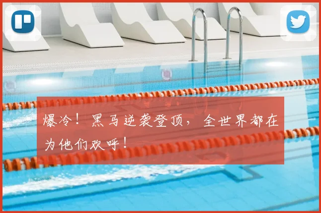 爆冷！黑马逆袭登顶，全世界都在为他们欢呼！