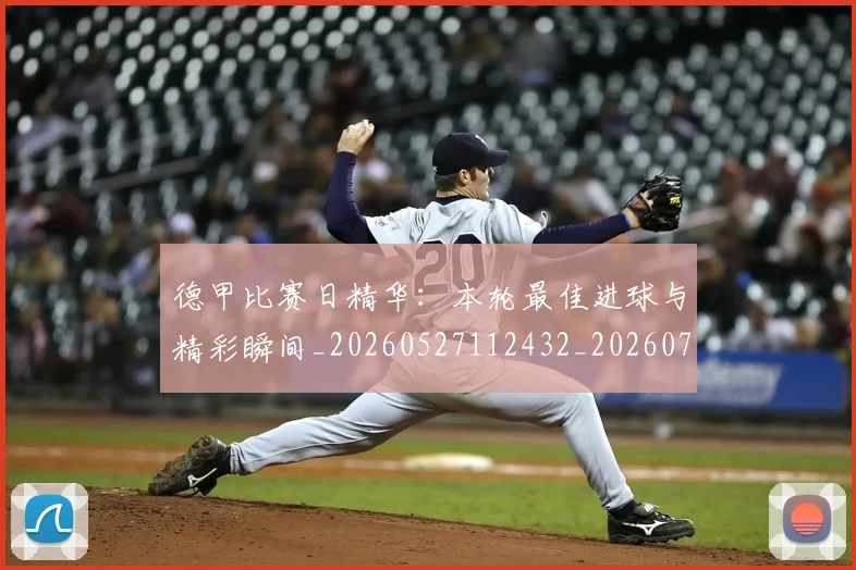 德甲比赛日精华：本轮最佳进球与精彩瞬间_20260527112432_20260707153942
