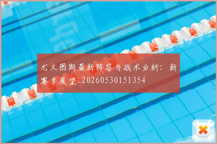 尤文图斯最新阵容与战术分析:新赛季展望_20260530151354