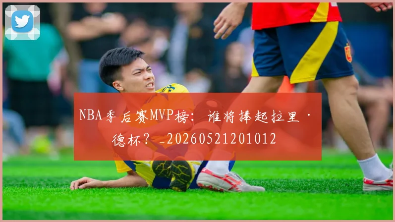 NBA季后赛MVP榜：谁将捧起拉里·伯德杯？_20260521201012