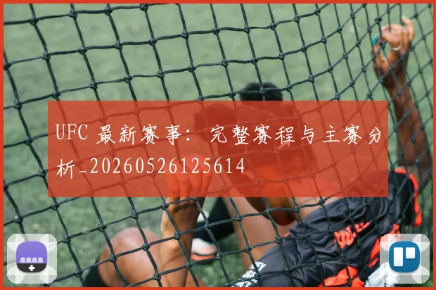UFC 最新赛事:完整赛程与主赛分析_20260526125614