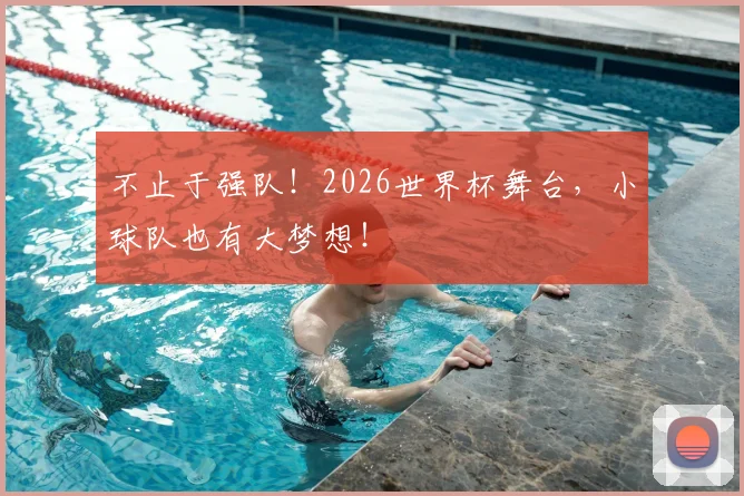 不止于强队！2026世界杯舞台，小球队也有大梦想！