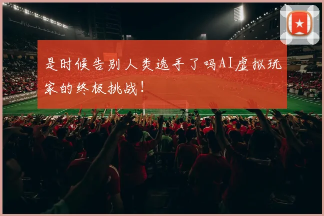 是时候告别人类选手了吗AI虚拟玩家的终极挑战！