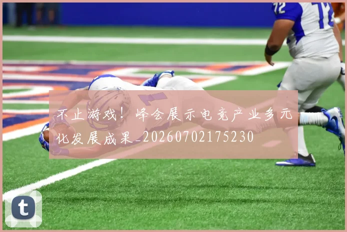 不止游戏!峰会展示电竞产业多元化发展成果_20260702175230