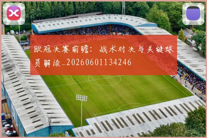 欧冠决赛前瞻：战术对决与关键球员解读_20260601134246